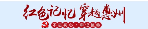 惠州党务公开网，惠州市干部培训网络学院，红色记忆穿越惠州